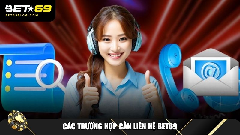 Những trường hợp phổ biến mà bạn có thể cần liên hệ Bet69